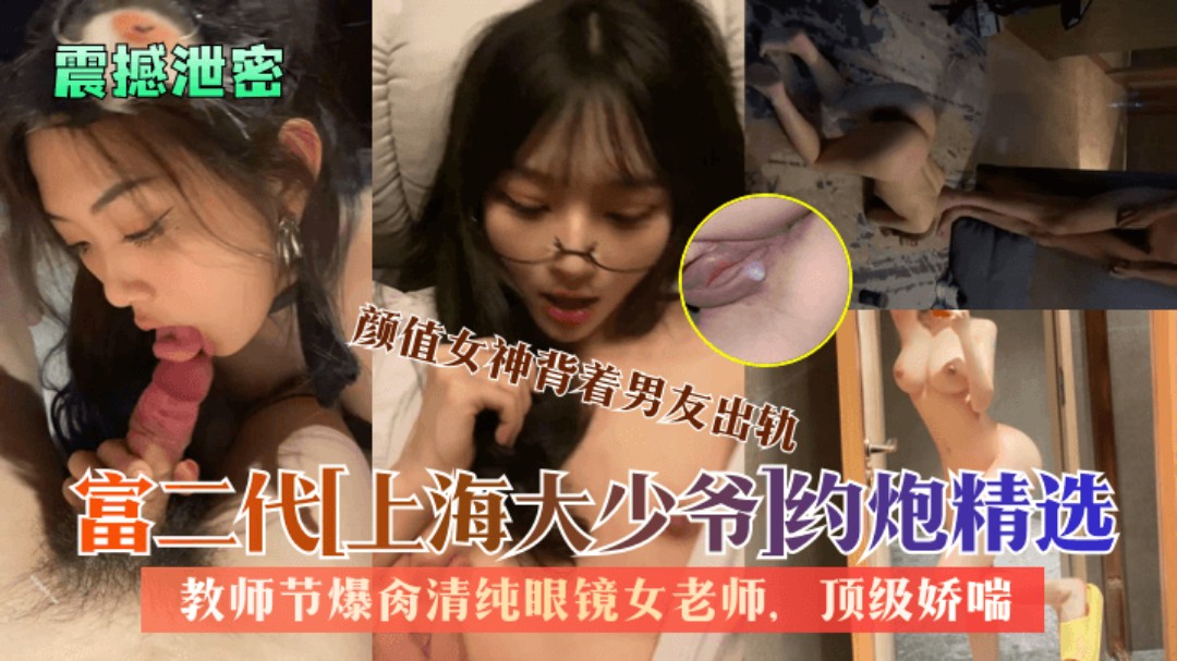 震撼泄密富二代上海大少爷约炮精选教师节爆肏清纯眼镜女老师颜值女神背着男友出轨顶级娇喘