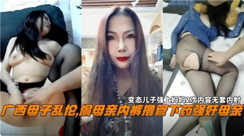 广西母子乱伦偷母亲内裤撸管下药强奸母亲